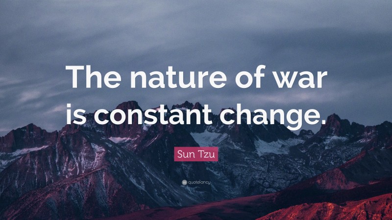 Sun Tzu Quote: “The nature of war is constant change.”