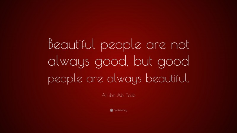 Ali ibn Abi Talib Quote: “Beautiful people are not always good, but good people are always beautiful.”