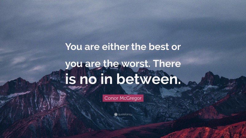 Conor McGregor Quote: “You are either the best or you are the worst. There is no in between.”
