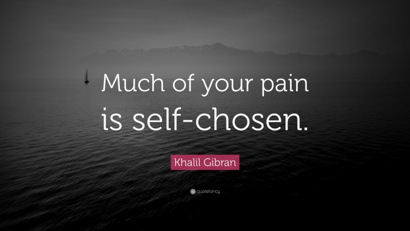 Khalil Gibran Quote: “Much of your pain is self-chosen.”
