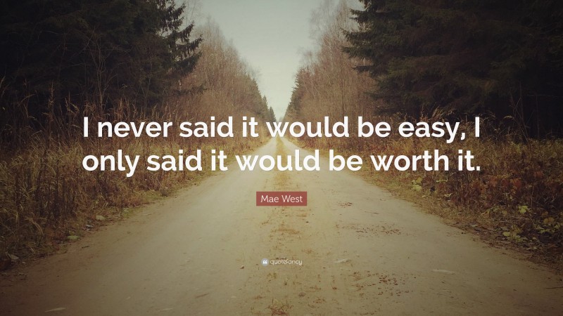 Mae West Quote: “I never said it would be easy, I only said it would be worth it.”