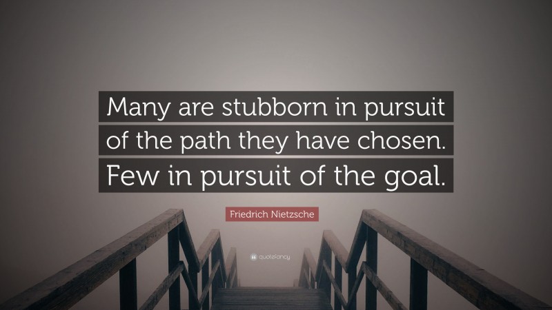 Friedrich Nietzsche Quote: “Many are stubborn in pursuit of the path they have chosen. Few in pursuit of the goal.”