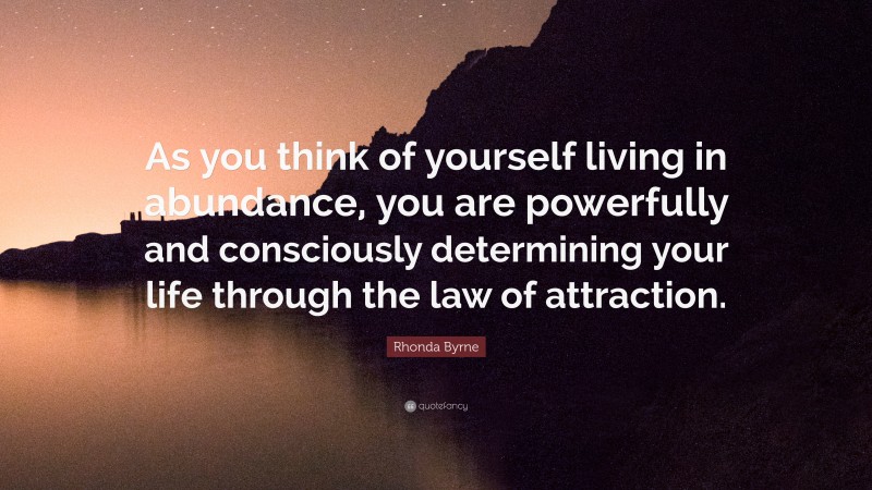 Rhonda Byrne Quote: “As you think of yourself living in abundance, you are powerfully and consciously determining your life through the law of attraction.”