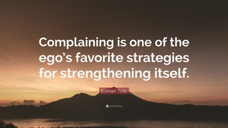 Eckhart Tolle Quote: “Complaining is one of the ego’s favorite ...