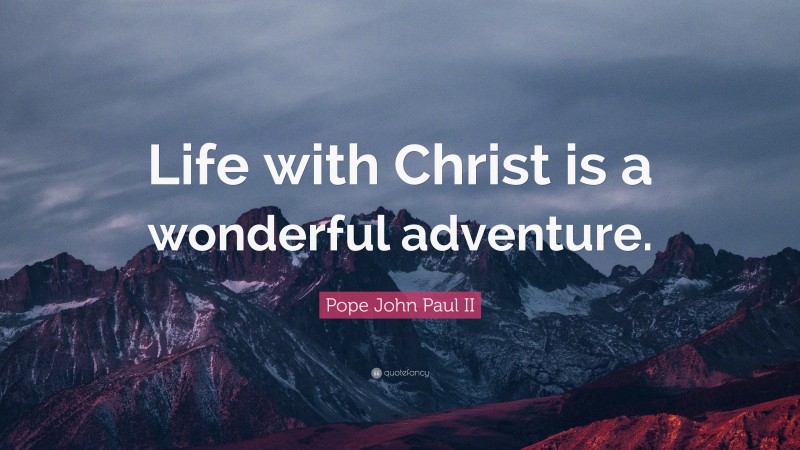 Pope John Paul II Quote: “Life with Christ is a wonderful adventure.”
