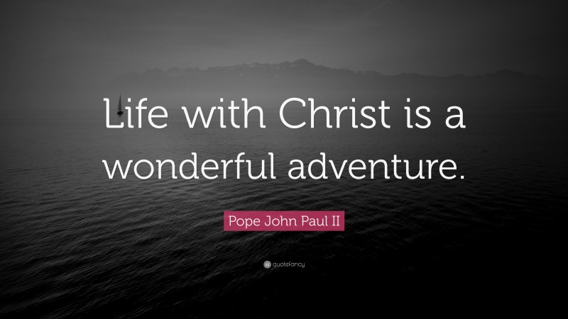 Pope John Paul II Quote: “Life with Christ is a wonderful adventure.”