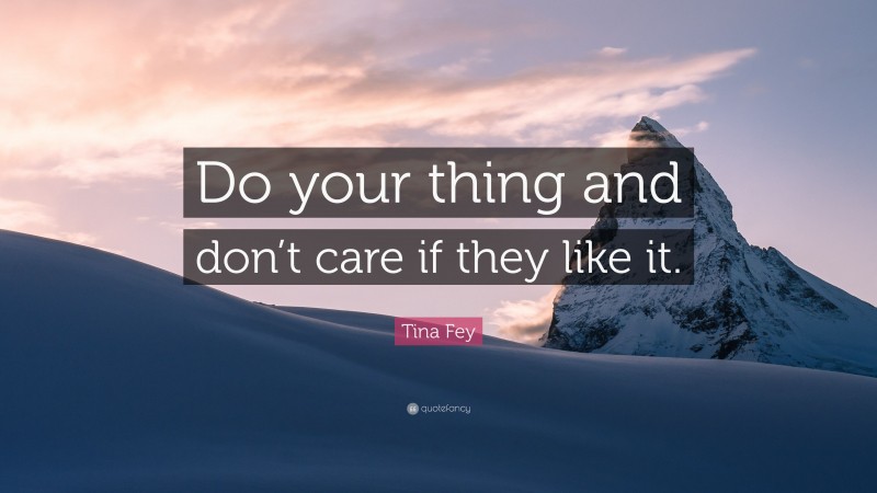 Tina Fey Quote: “Do your thing and don’t care if they like it.”