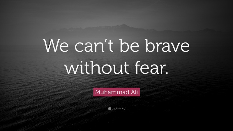 Muhammad Ali Quote: “We can’t be brave without fear.”