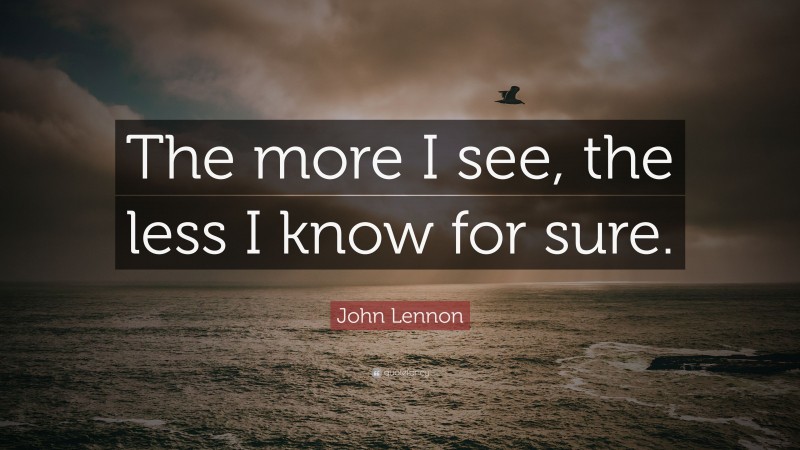 John Lennon Quote: “The more I see, the less I know for sure.”
