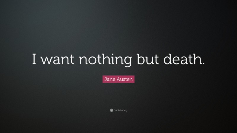 Jane Austen Quote: “I want nothing but death.”