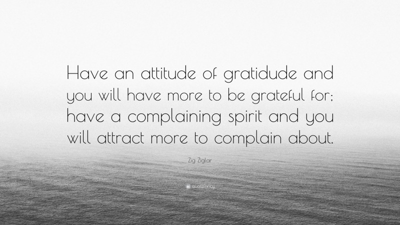 Zig Ziglar Quote: “Have an attitude of gratidude and you will have more ...