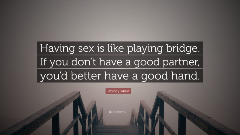 Woody Allen Quote: “Having sex is like playing bridge. If you don’t have a good partner, you’d better have a good hand.”