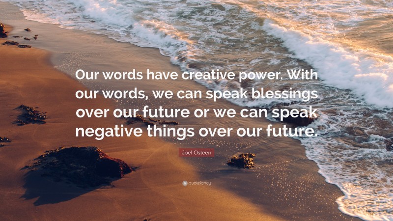 Joel Osteen Quote: “Our words have creative power. With our words, we can speak blessings over our future or we can speak negative things over our future.”