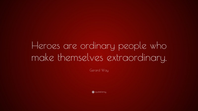 Gerard Way Quote: “Heroes are ordinary people who make themselves extraordinary.”