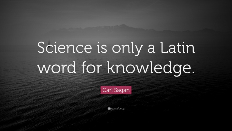 Carl Sagan Quote: “Science is only a Latin word for knowledge.”