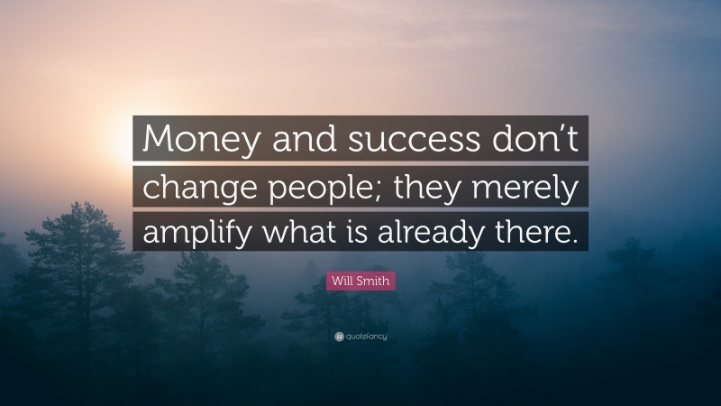 Will Smith Quote: “Money and success don’t change people; they merely amplify what is already there.”