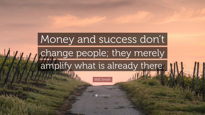 Will Smith Quote: “Money and success don’t change people; they merely amplify what is already there.”