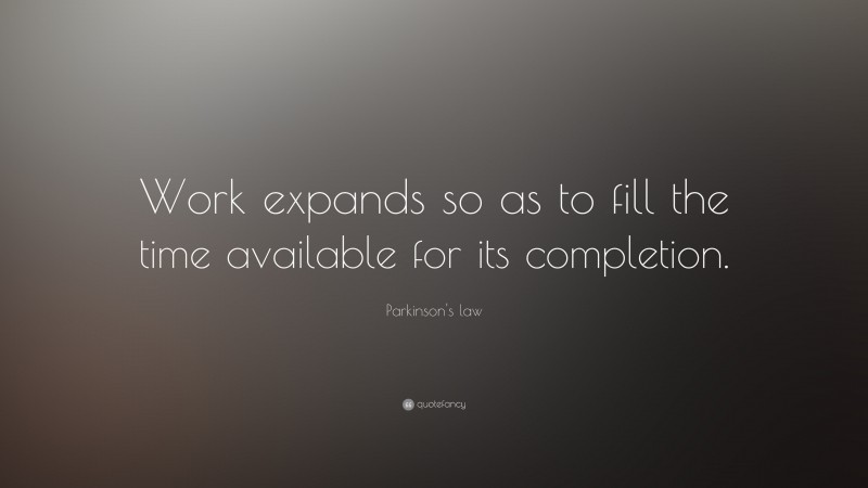 Parkinson's law Quote: “Work expands so as to fill the time available for its completion.”