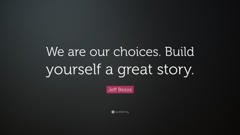 Jeff Bezos Quote: “We are our choices. Build yourself a great story.”