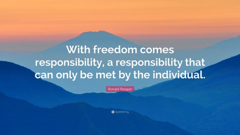 Ronald Reagan Quote: “With freedom comes responsibility, a responsibility that can only be met by the individual.”