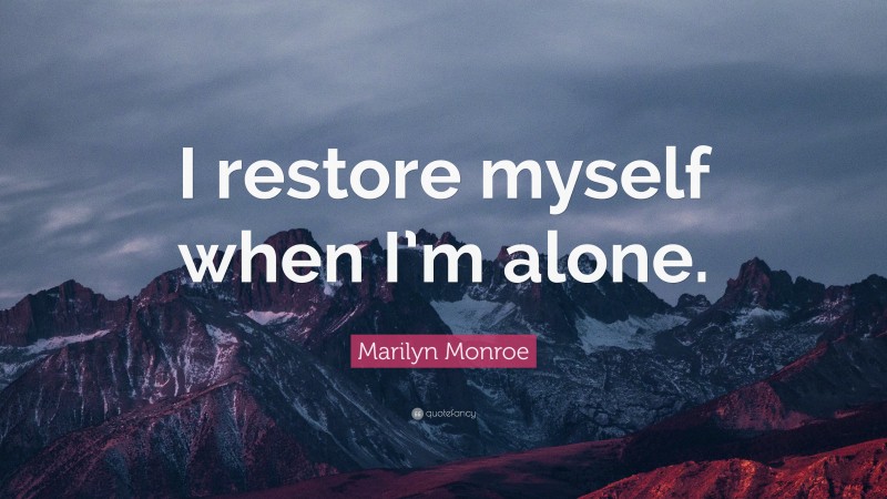 Marilyn Monroe Quote: “I restore myself when I’m alone.”