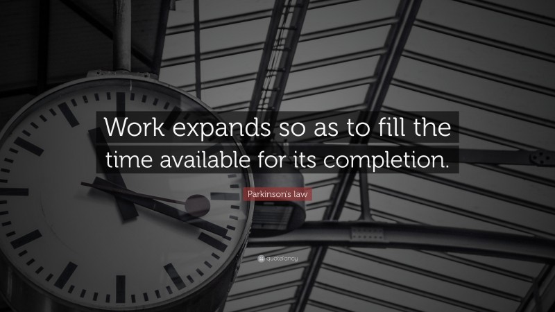 Parkinson's law Quote: “Work expands so as to fill the time available for its completion.”