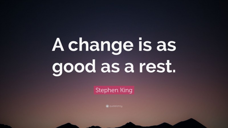 Stephen King Quote: “A change is as good as a rest.”