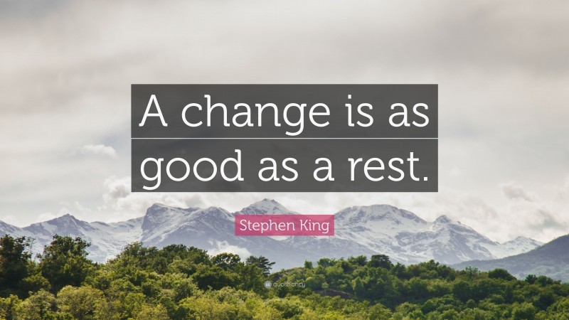 Stephen King Quote: “A change is as good as a rest.”