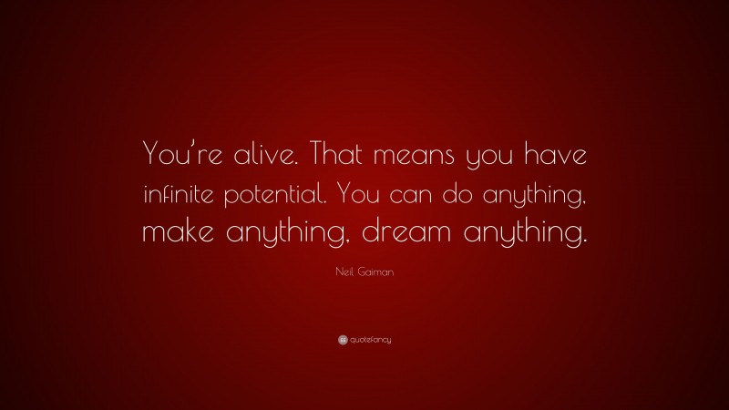 Neil Gaiman Quote: “You’re alive. That means you have infinite potential. You can do anything, make anything, dream anything.”
