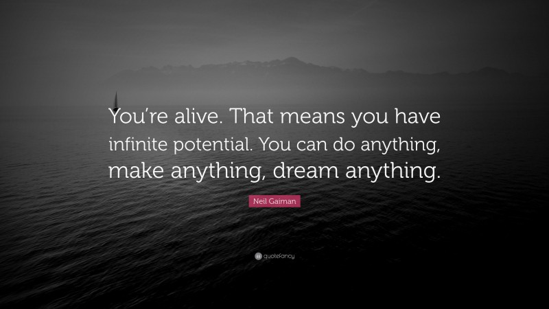 Neil Gaiman Quote: “You’re alive. That means you have infinite potential. You can do anything, make anything, dream anything.”