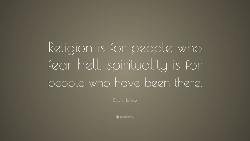 David Bowie Quote: “Religion is for people who fear hell, spirituality is for people who have been there.”