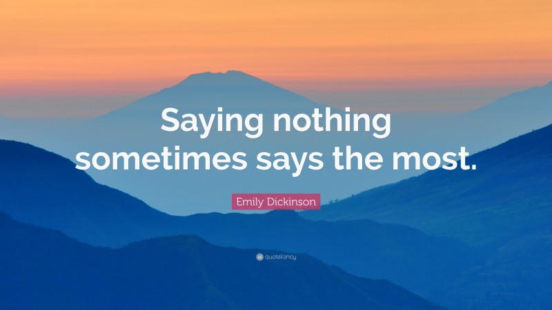 Emily Dickinson Quote: “Saying nothing sometimes says the most.”