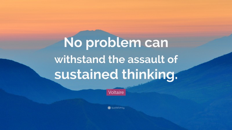 Voltaire Quote: “No problem can withstand the assault of sustained thinking.”
