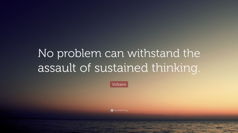 Voltaire Quote: “No problem can withstand the assault of sustained thinking.”