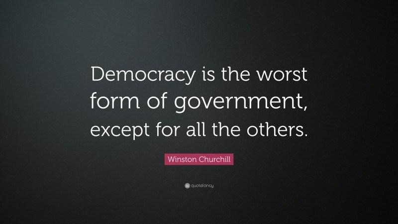 Winston Churchill Quote: “Democracy is the worst form of government, except for all the others.”