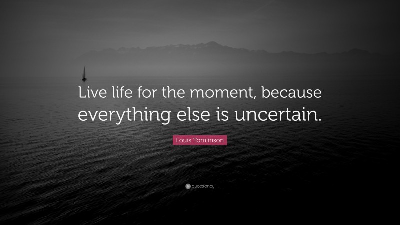 Louis Tomlinson Quote: “Live life for the moment, because everything else is uncertain.”