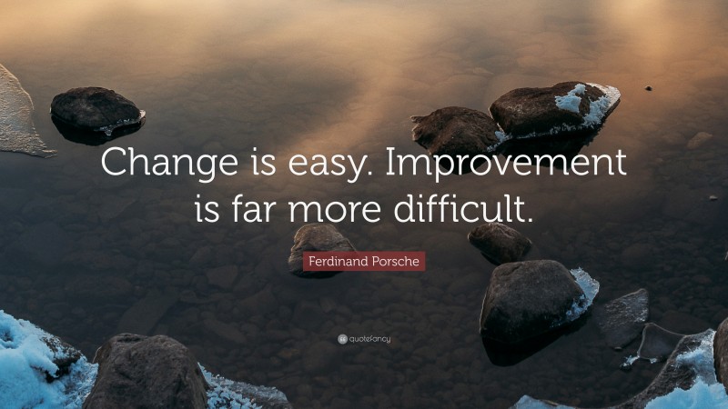 Ferdinand Porsche Quote: “Change is easy. Improvement is far more difficult.”
