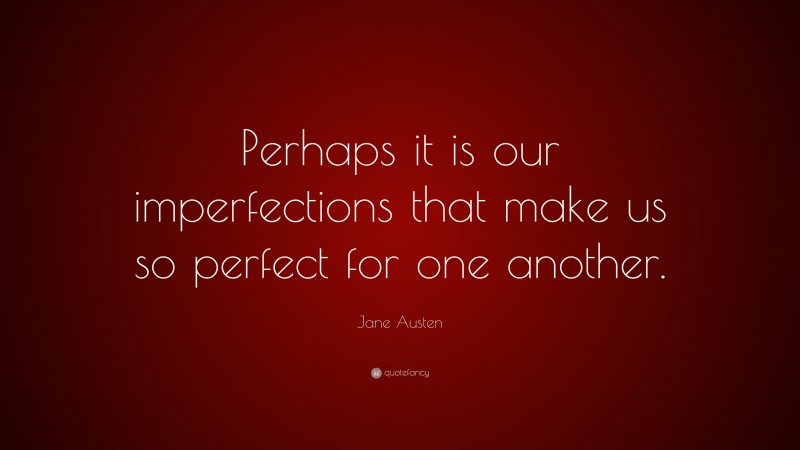 Jane Austen Quote: “Perhaps it is our imperfections that make us so perfect for one another.”