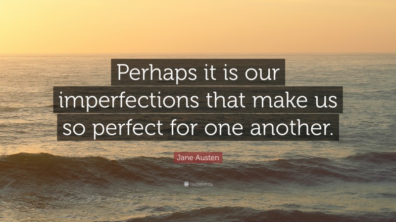 Jane Austen Quote: “Perhaps it is our imperfections that make us so perfect for one another.”