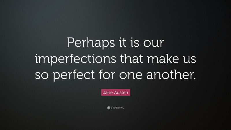 Jane Austen Quote: “Perhaps it is our imperfections that make us so perfect for one another.”