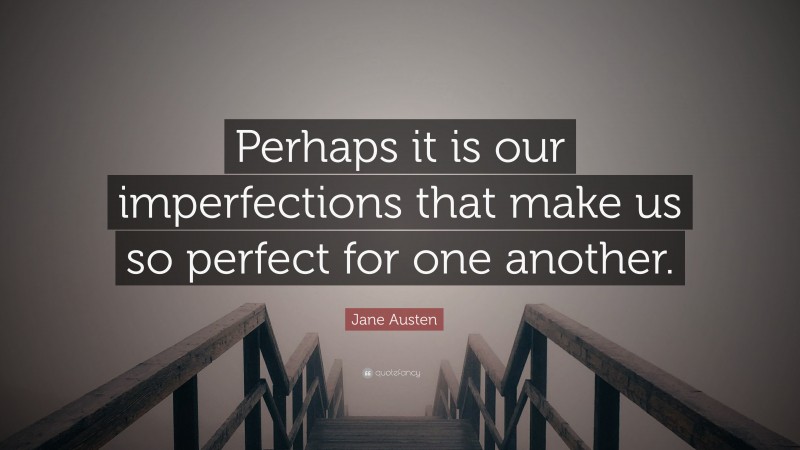 Jane Austen Quote: “Perhaps it is our imperfections that make us so perfect for one another.”