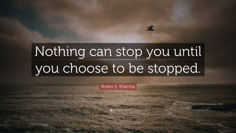 Robin S. Sharma Quote: “Nothing can stop you until you choose to be ...