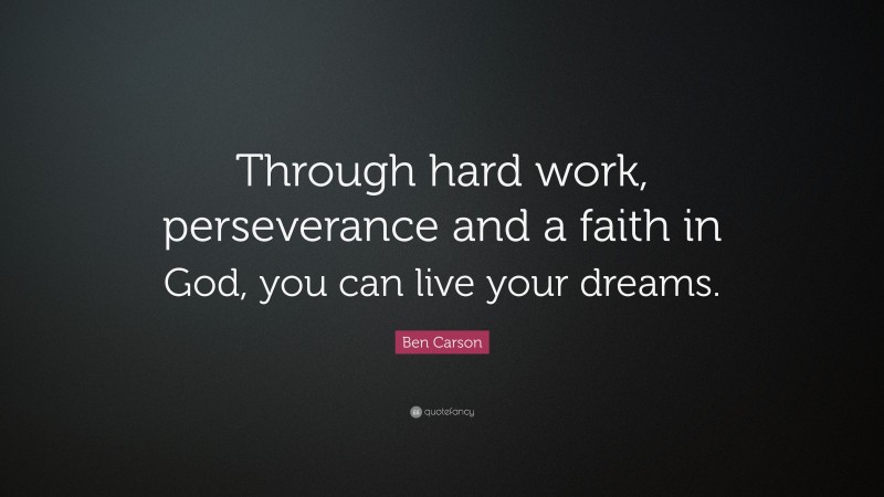 Ben Carson Quote: “Through hard work, perseverance and a faith in God, you can live your dreams.”