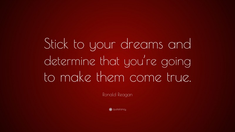 Ronald Reagan Quote: “Stick to your dreams and determine that you’re going to make them come true.”