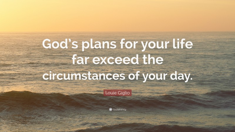 Louie Giglio Quote: “God’s plans for your life far exceed the circumstances of your day.”