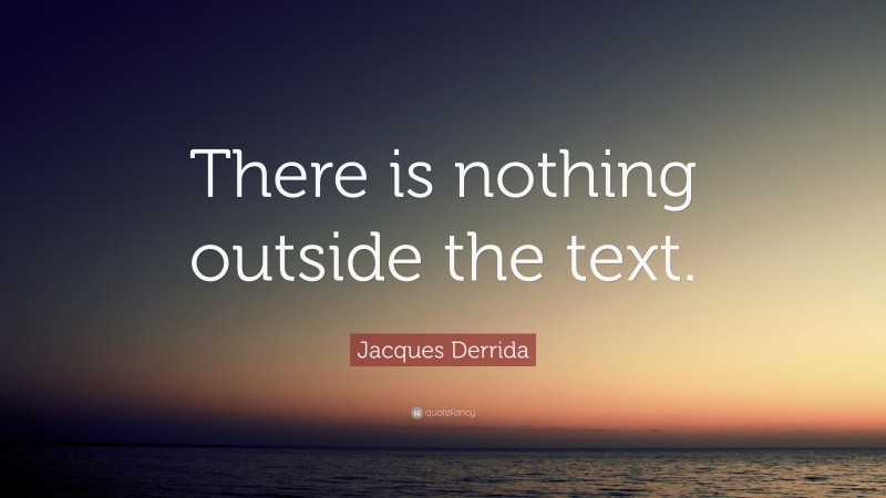 Jacques Derrida Quote: “There is nothing outside the text.”