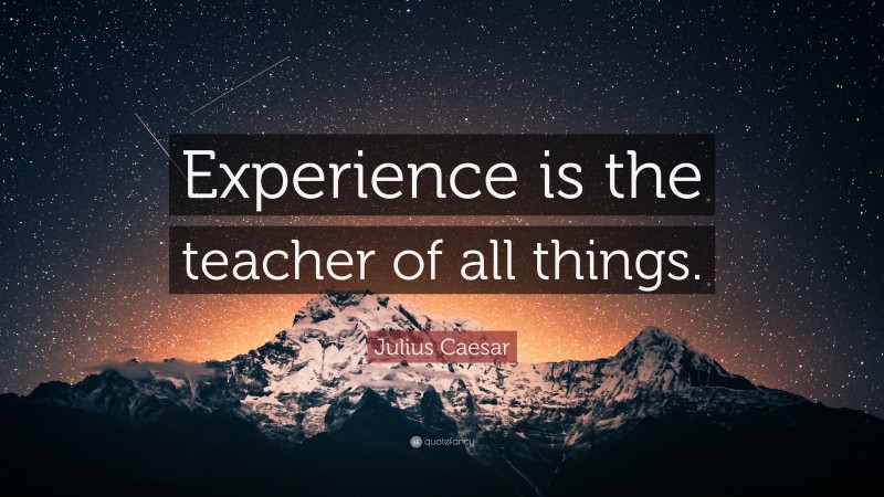 Julius Caesar Quote: “Experience is the teacher of all things.”