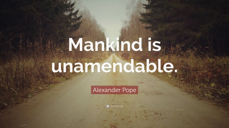 Alexander Pope Quote: “Mankind is unamendable.”