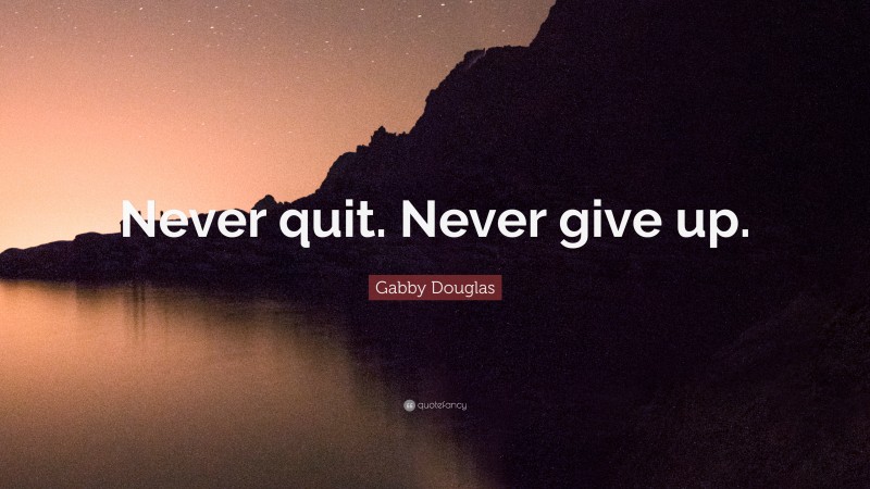 Gabby Douglas Quote: “Never quit. Never give up.”