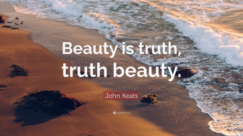 John Keats Quote: “Beauty is truth, truth beauty.”